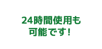 24時間使用も可能です！